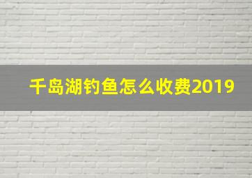 千岛湖钓鱼怎么收费2019