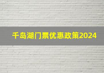 千岛湖门票优惠政策2024