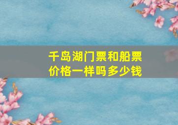 千岛湖门票和船票价格一样吗多少钱