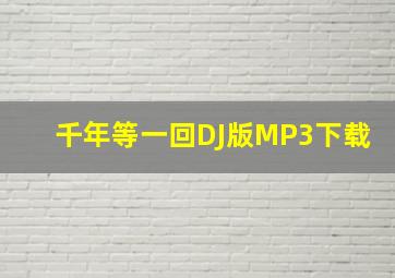 千年等一回DJ版MP3下载