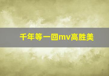 千年等一回mv高胜美