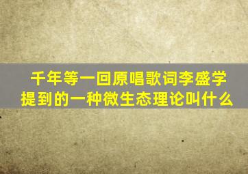 千年等一回原唱歌词李盛学提到的一种微生态理论叫什么