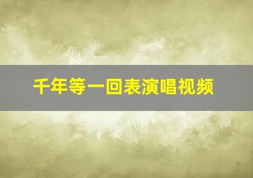 千年等一回表演唱视频