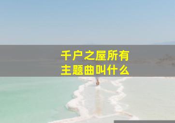 千户之屋所有主题曲叫什么