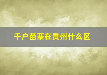 千户苗寨在贵州什么区