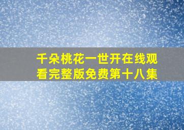 千朵桃花一世开在线观看完整版免费第十八集