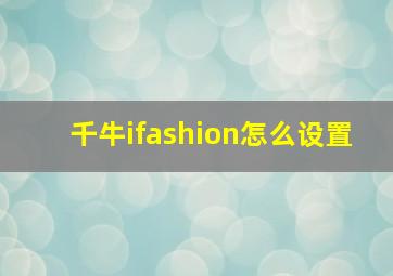 千牛ifashion怎么设置