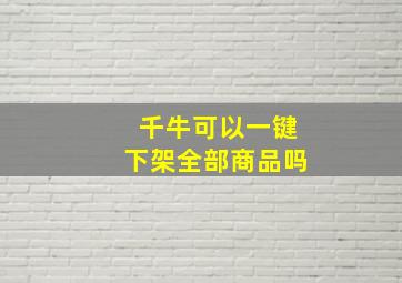 千牛可以一键下架全部商品吗