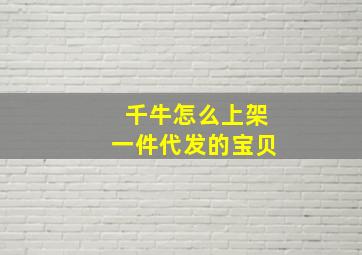 千牛怎么上架一件代发的宝贝