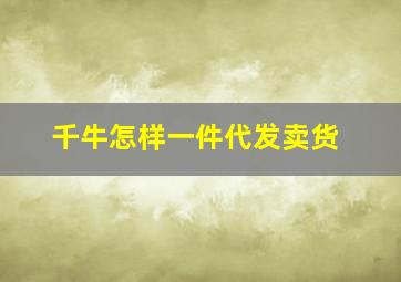 千牛怎样一件代发卖货