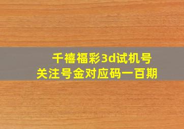 千禧福彩3d试机号关注号金对应码一百期