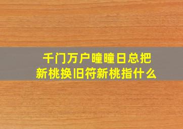 千门万户曈曈日总把新桃换旧符新桃指什么