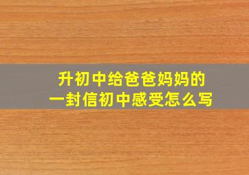 升初中给爸爸妈妈的一封信初中感受怎么写