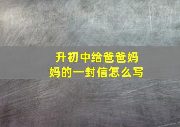 升初中给爸爸妈妈的一封信怎么写