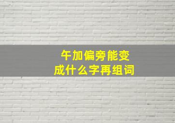 午加偏旁能变成什么字再组词