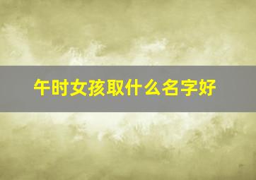 午时女孩取什么名字好