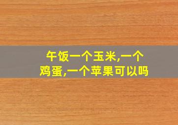 午饭一个玉米,一个鸡蛋,一个苹果可以吗