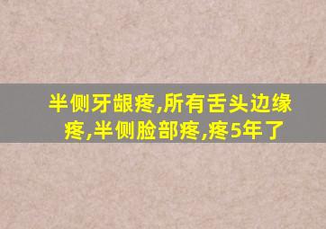 半侧牙龈疼,所有舌头边缘疼,半侧脸部疼,疼5年了