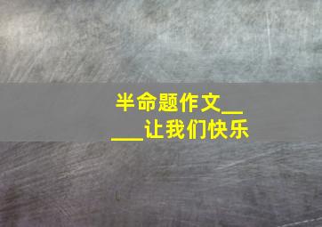 半命题作文_____让我们快乐