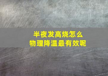 半夜发高烧怎么物理降温最有效呢