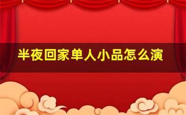 半夜回家单人小品怎么演