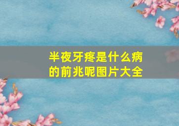 半夜牙疼是什么病的前兆呢图片大全