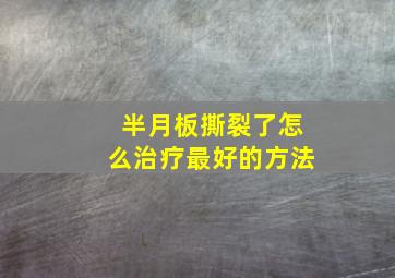 半月板撕裂了怎么治疗最好的方法