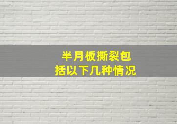 半月板撕裂包括以下几种情况