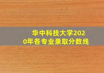 华中科技大学2020年各专业录取分数线