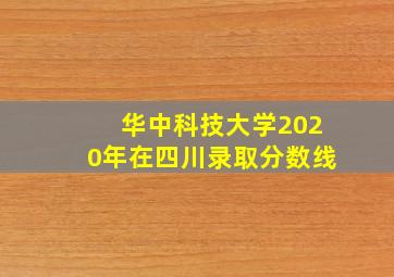 华中科技大学2020年在四川录取分数线