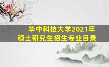 华中科技大学2021年硕士研究生招生专业目录