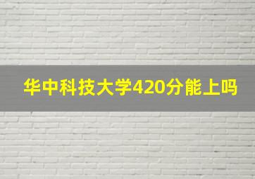 华中科技大学420分能上吗