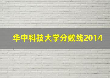 华中科技大学分数线2014