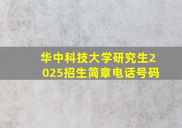 华中科技大学研究生2025招生简章电话号码