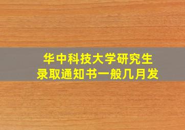 华中科技大学研究生录取通知书一般几月发