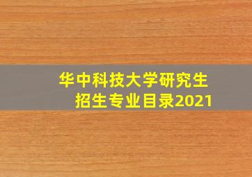 华中科技大学研究生招生专业目录2021