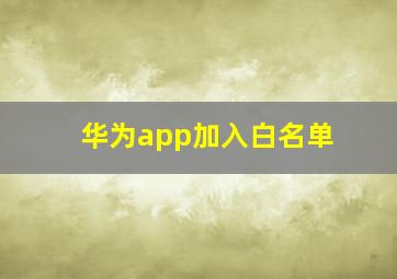 华为app加入白名单