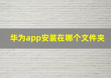 华为app安装在哪个文件夹