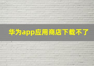 华为app应用商店下载不了