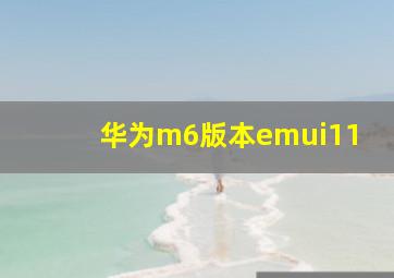 华为m6版本emui11