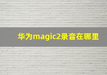 华为magic2录音在哪里