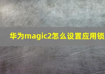 华为magic2怎么设置应用锁