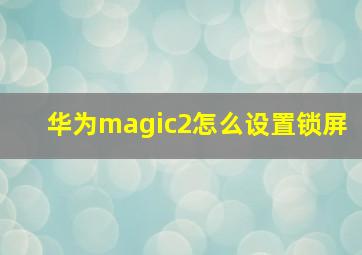 华为magic2怎么设置锁屏