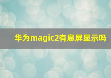 华为magic2有息屏显示吗