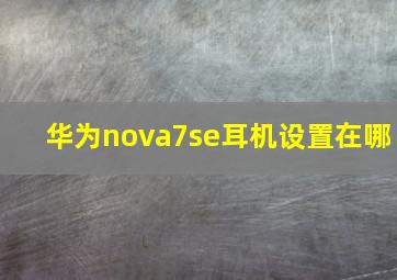 华为nova7se耳机设置在哪