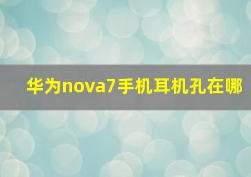 华为nova7手机耳机孔在哪