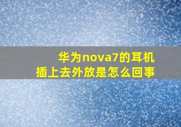 华为nova7的耳机插上去外放是怎么回事