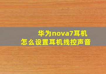 华为nova7耳机怎么设置耳机线控声音