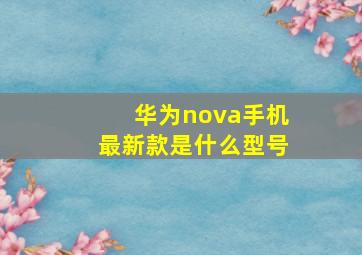 华为nova手机最新款是什么型号