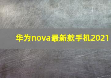 华为nova最新款手机2021